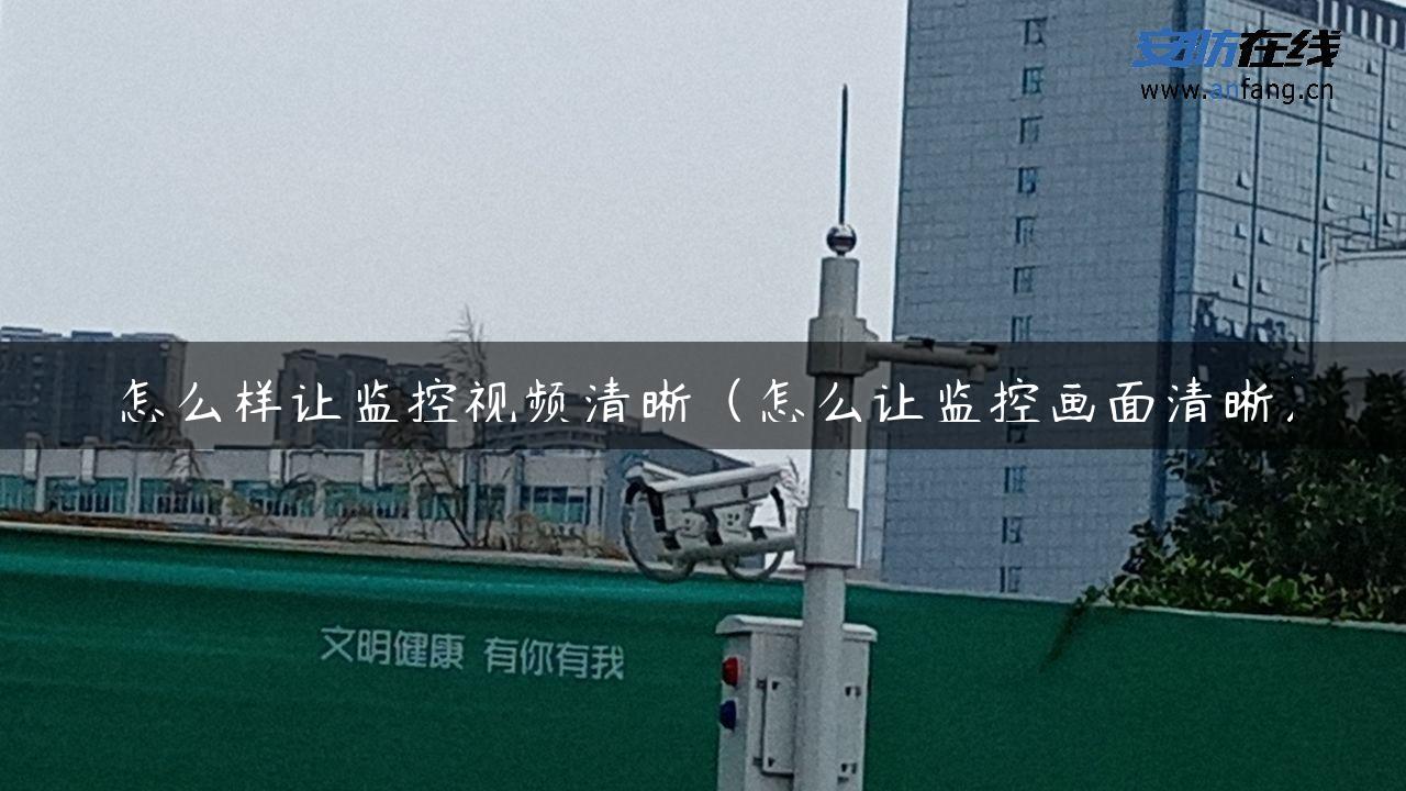 怎么样让监控视频清晰（怎么让监控画面清晰）