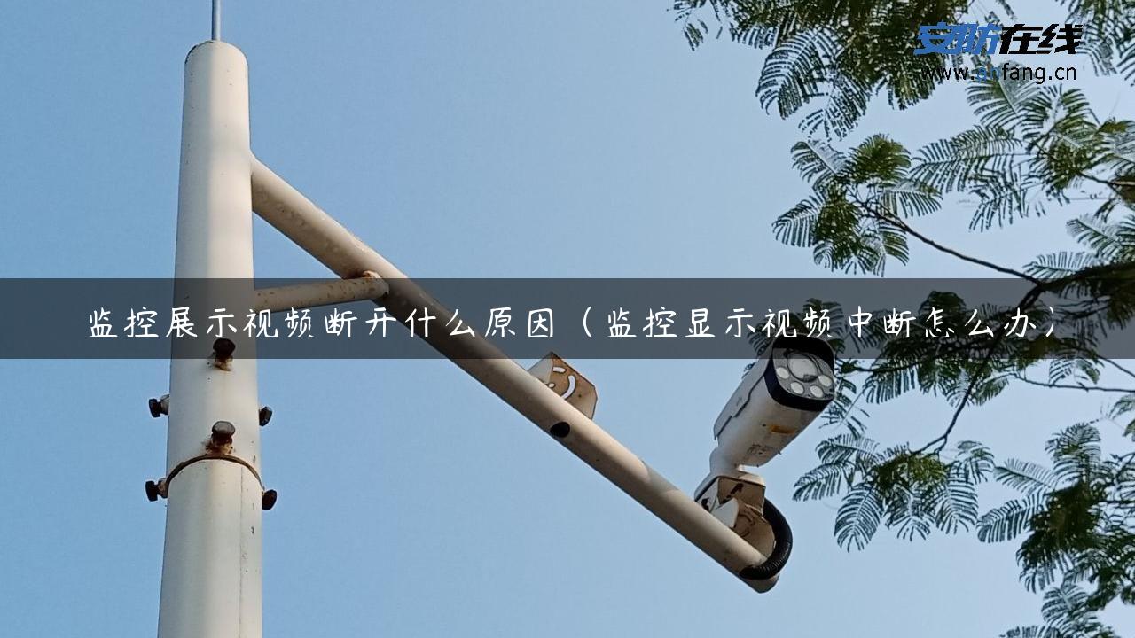 监控展示视频断开什么原因（监控显示视频中断怎么办）