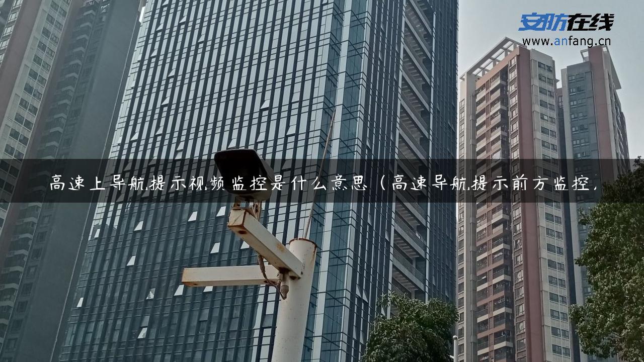 高速上导航提示视频监控是什么意思（高速导航提示前方监控）