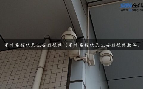 室外监控线怎么安装视频（室外监控线怎么安装视频教学）