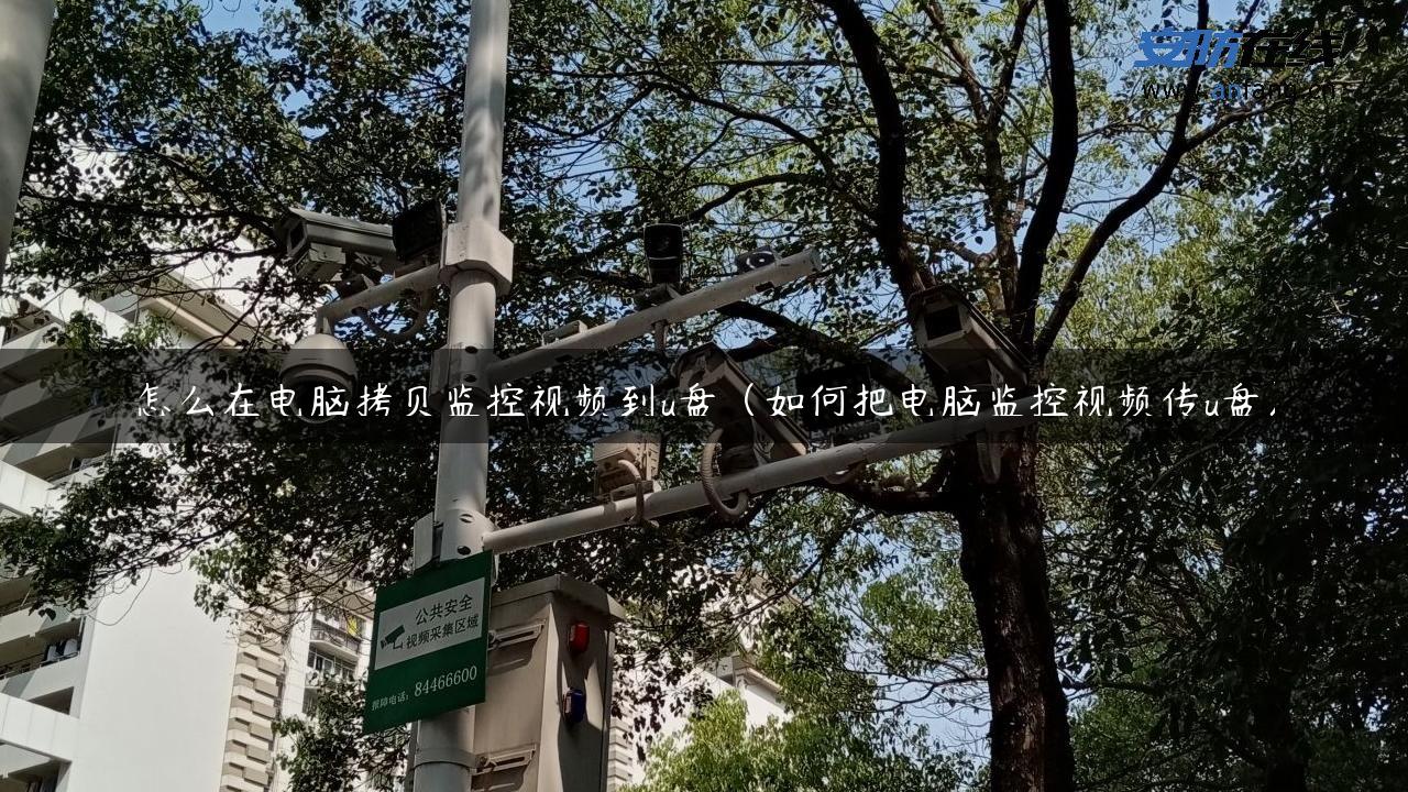 怎么在电脑拷贝监控视频到u盘（如何把电脑监控视频传u盘）