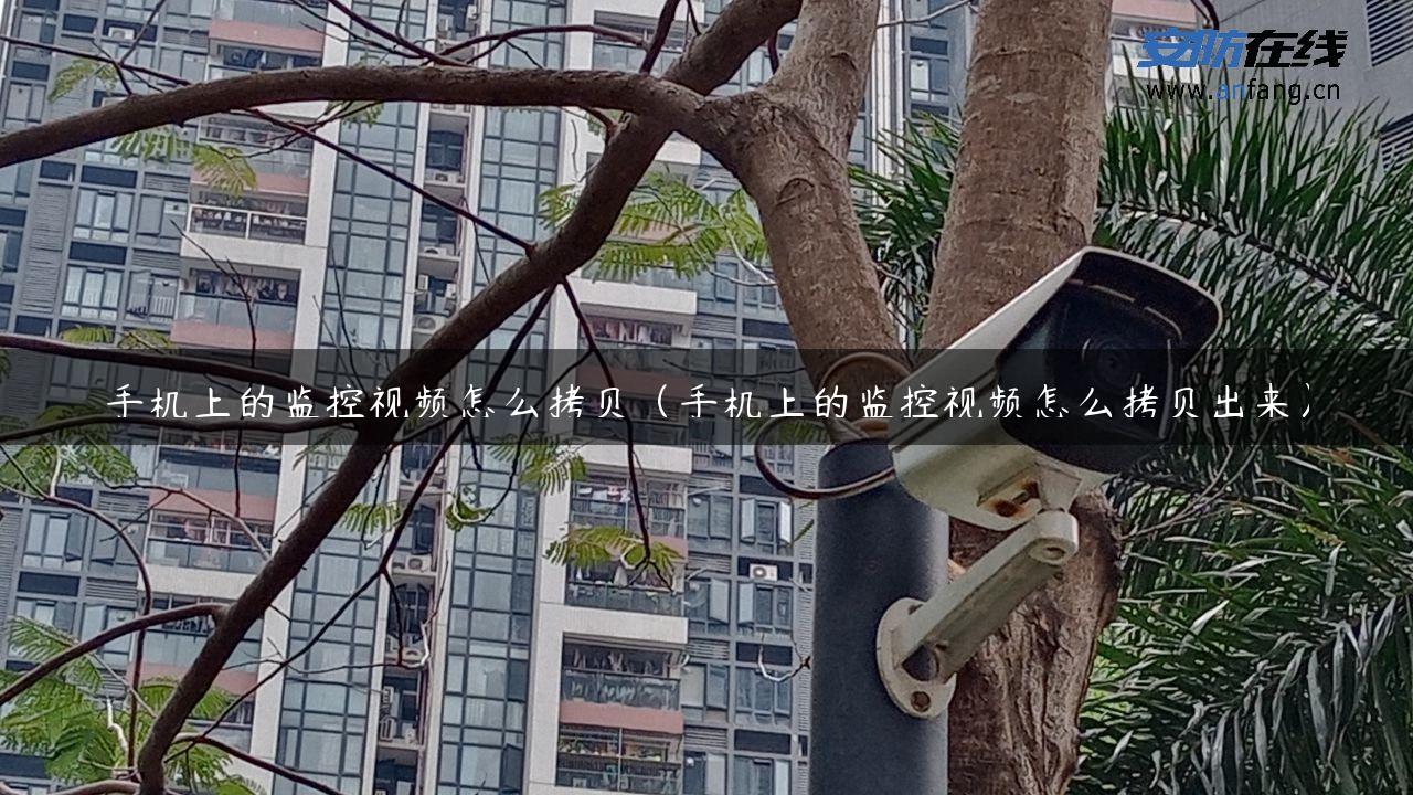 手机上的监控视频怎么拷贝（手机上的监控视频怎么拷贝出来）