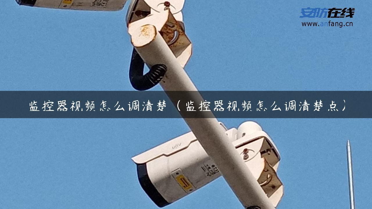 监控器视频怎么调清楚（监控器视频怎么调清楚点）