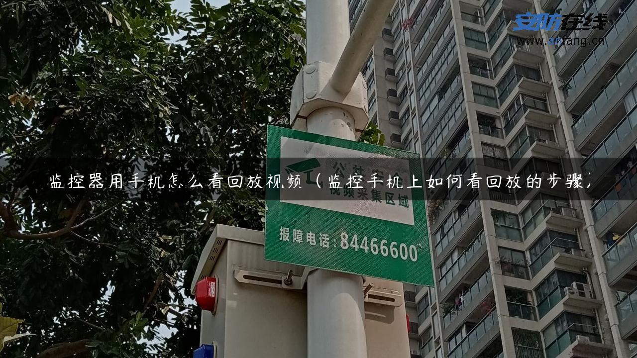 监控器用手机怎么看回放视频（监控手机上如何看回放的步骤）