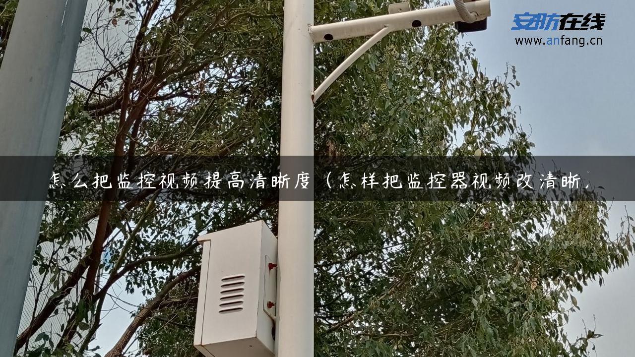 怎么把监控视频提高清晰度（怎样把监控器视频改清晰）