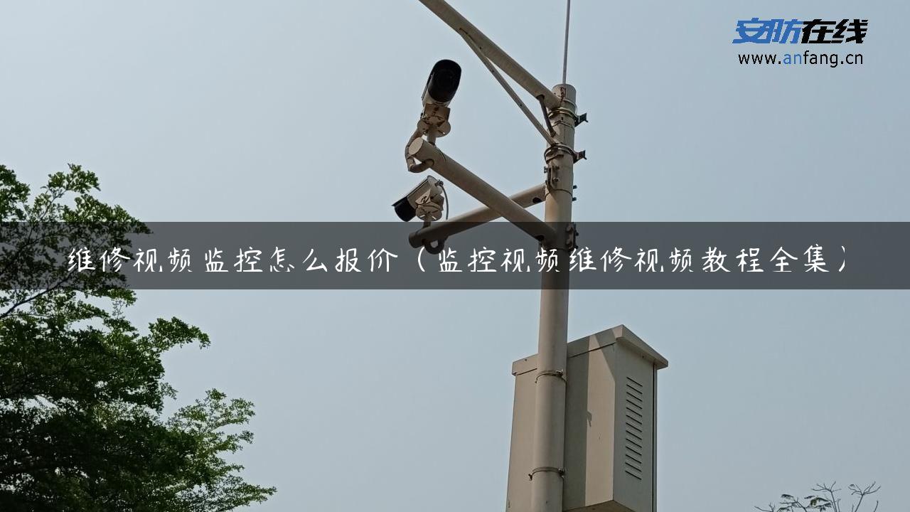 维修视频监控怎么报价（监控视频维修视频教程全集）