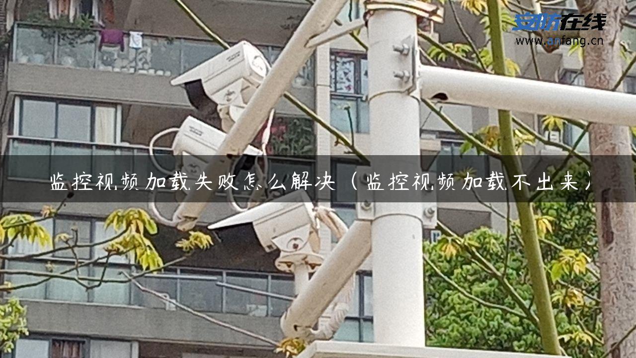 监控视频加载失败怎么解决（监控视频加载不出来）