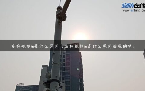 监控视频ip是什么原因（监控视频ip是什么原因造成的呢）