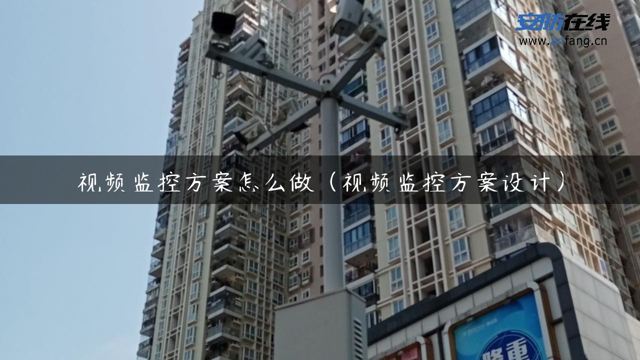 视频监控方案怎么做（视频监控方案设计）