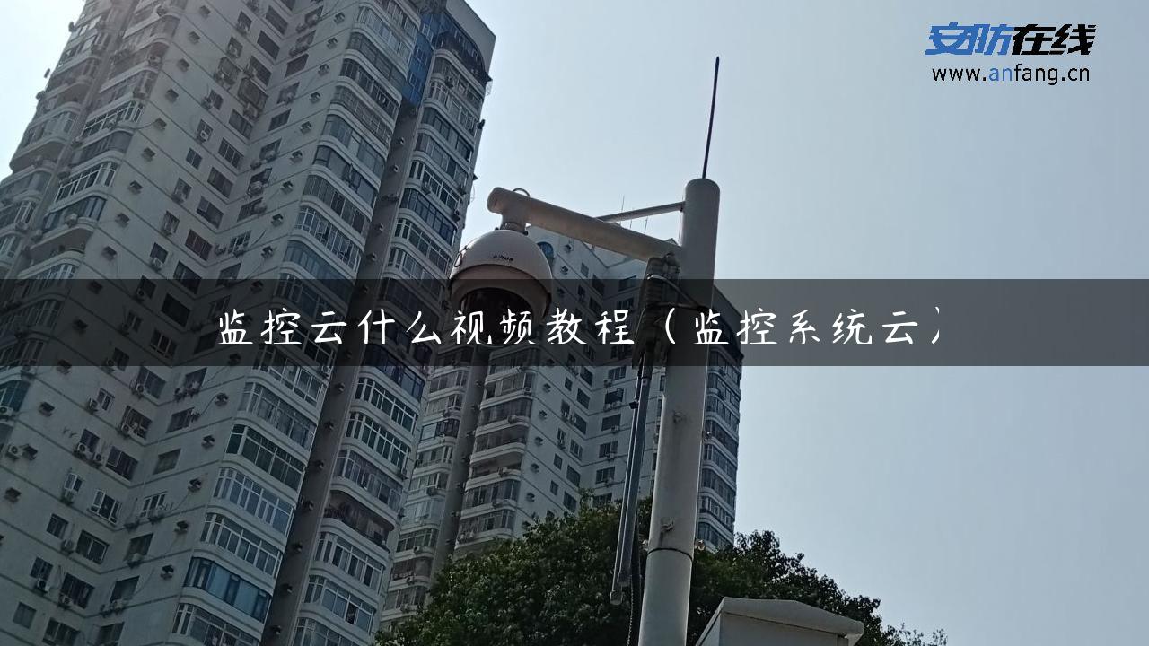 监控云什么视频教程（监控系统云）