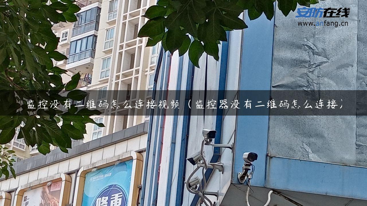 监控没有二维码怎么连接视频（监控器没有二维码怎么连接）