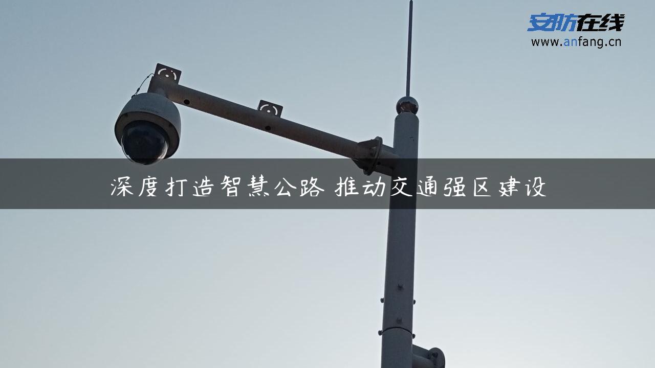 深度打造智慧公路 推动交通强区建设