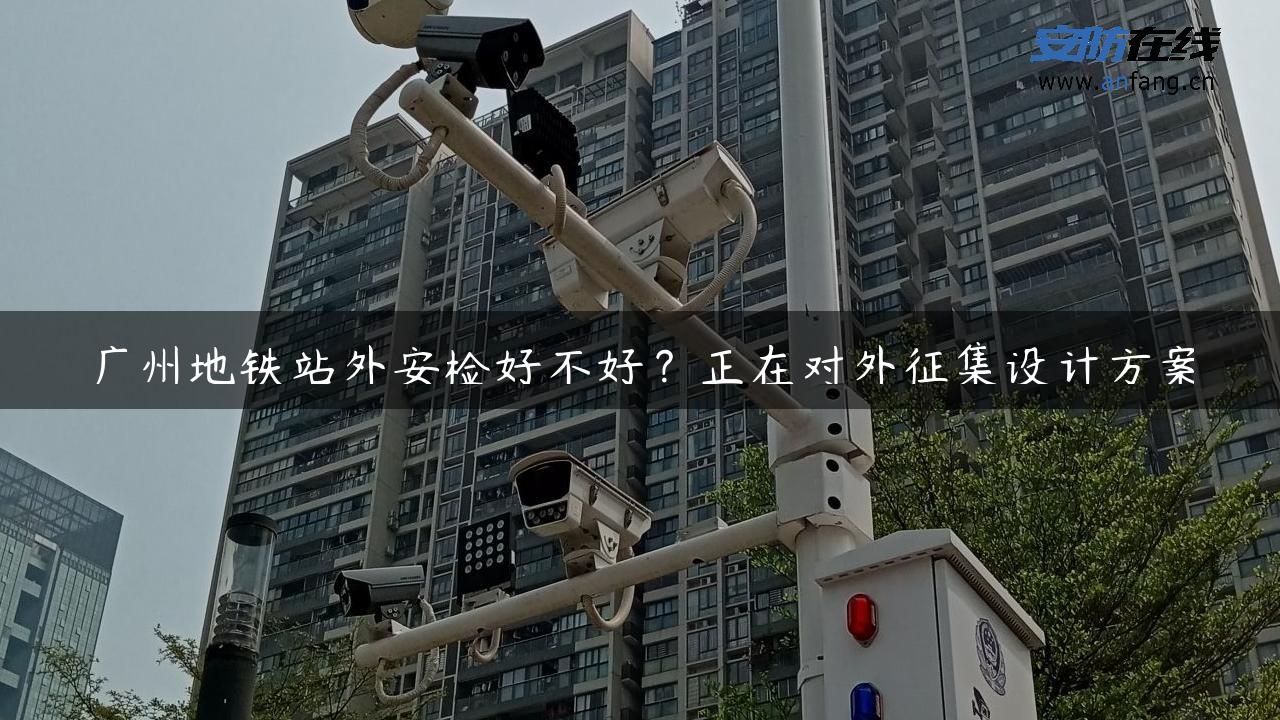 广州地铁站外安检好不好？正在对外征集设计方案