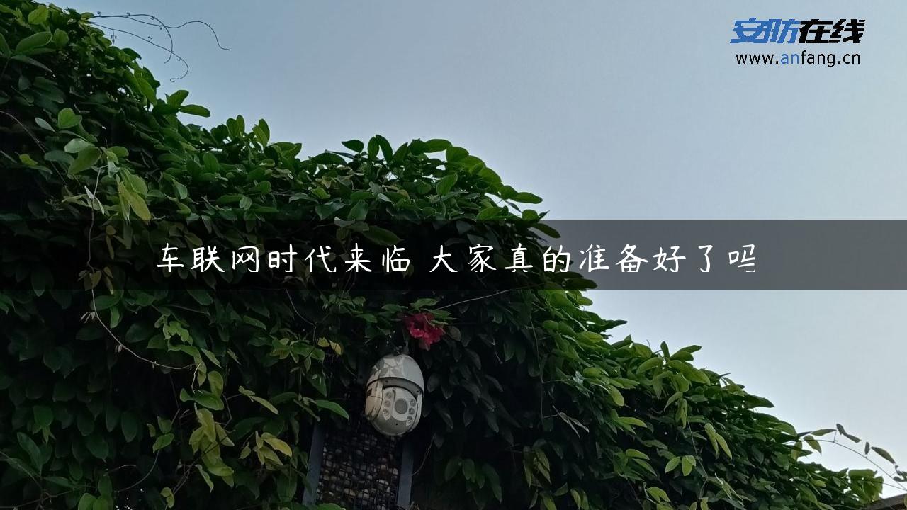 车联网时代来临 大家真的准备好了吗