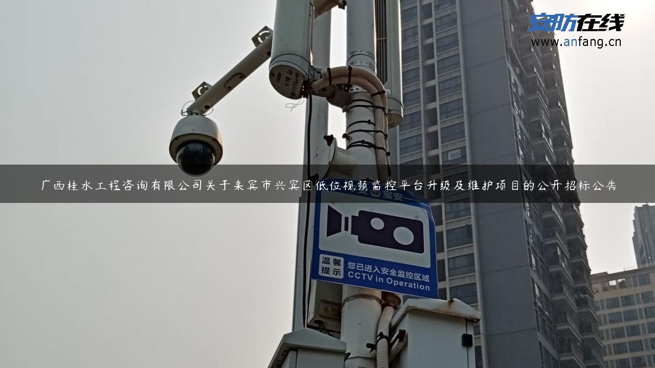 广西桂水工程咨询有限公司关于来宾市兴宾区低位视频监控平台升级及维护项目的公开招标公告