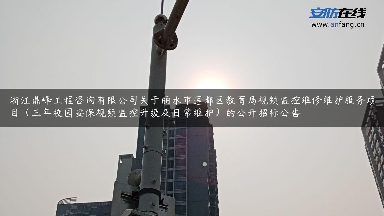 浙江鼎峰工程咨询有限公司关于丽水市莲都区教育局视频监控维修维护服务项目（三年校园安保视频监控升级及日常维护）的公开招标公告