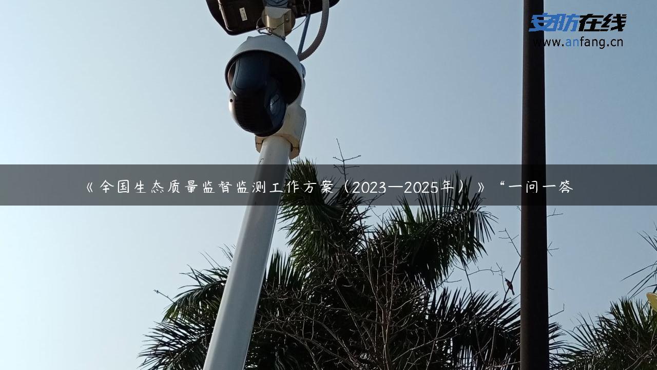 《全国生态质量监督监测工作方案（2023—2025年）》“一问一答”