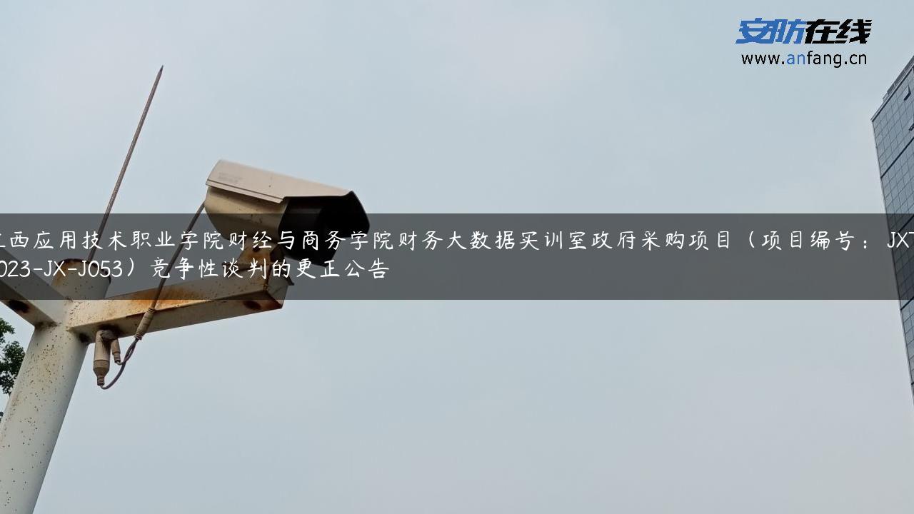 江西应用技术职业学院财经与商务学院财务大数据实训室**采购项目（项目编号： JXTC2023-JX-J053）竞争性谈判的更正公告