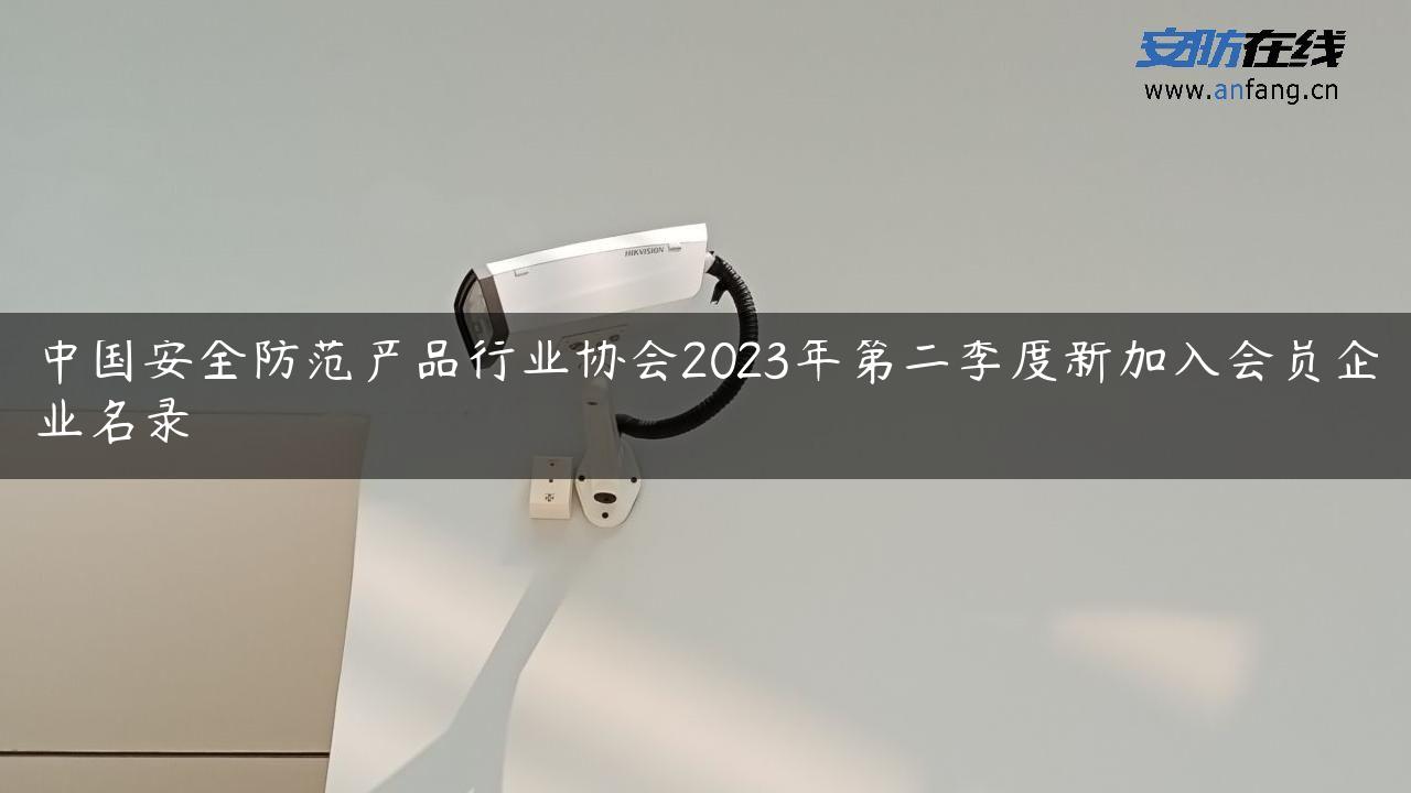 中国安全防范产品行业协会2023年第二季度新加入会员企业名录