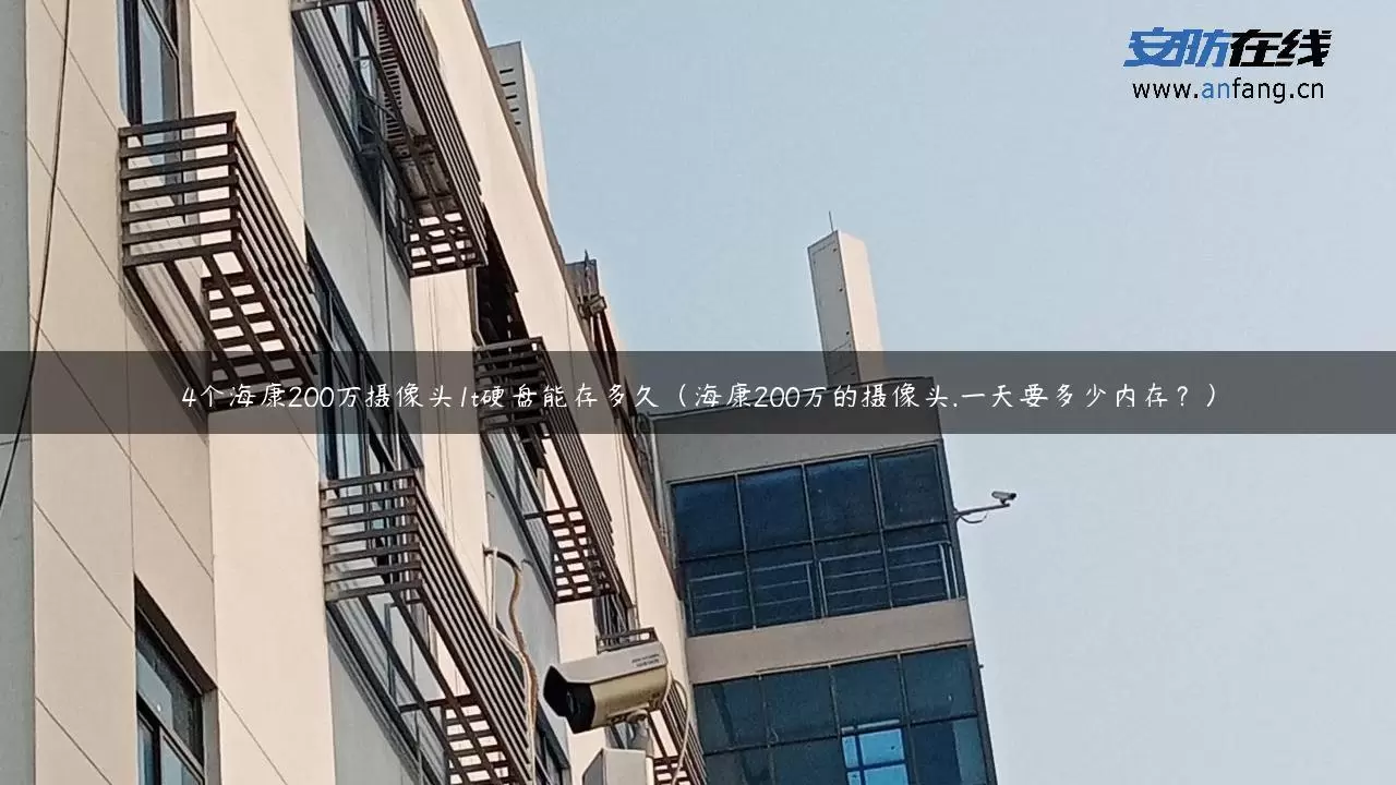 4个海康200万摄像头1t硬盘能存多久（海康200万的摄像头,一天要多少内存？）