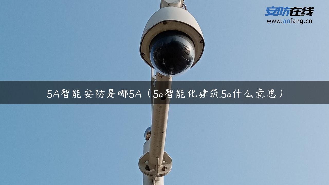 5A智能安防是哪5A（5a智能化建筑5a什么意思）