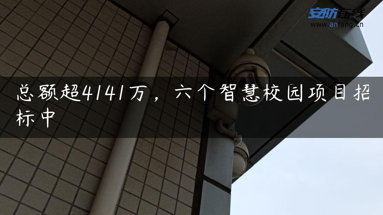 总额超4141万，六个智慧校园项目招标中