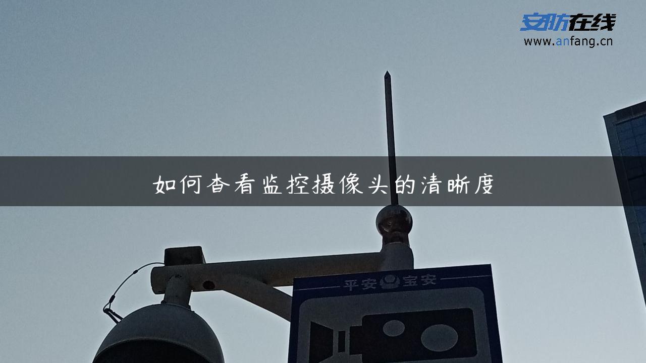 如何查看监控摄像头的清晰度