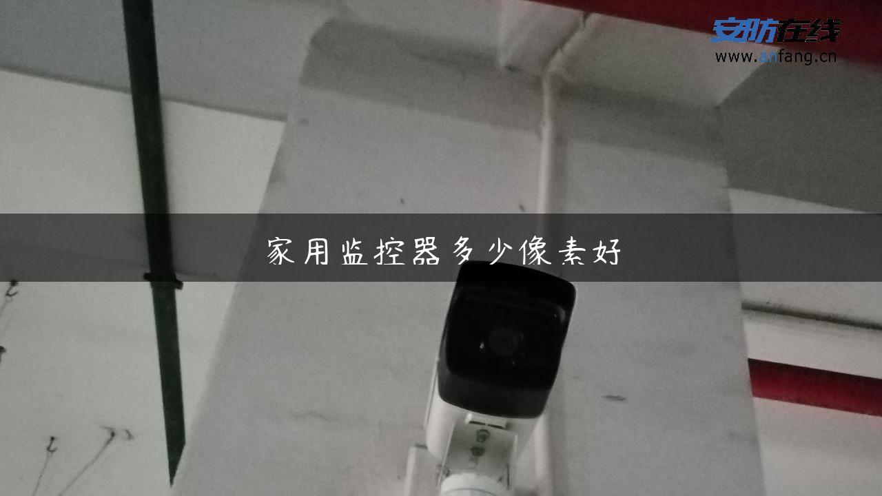 家用监控器多少像素好