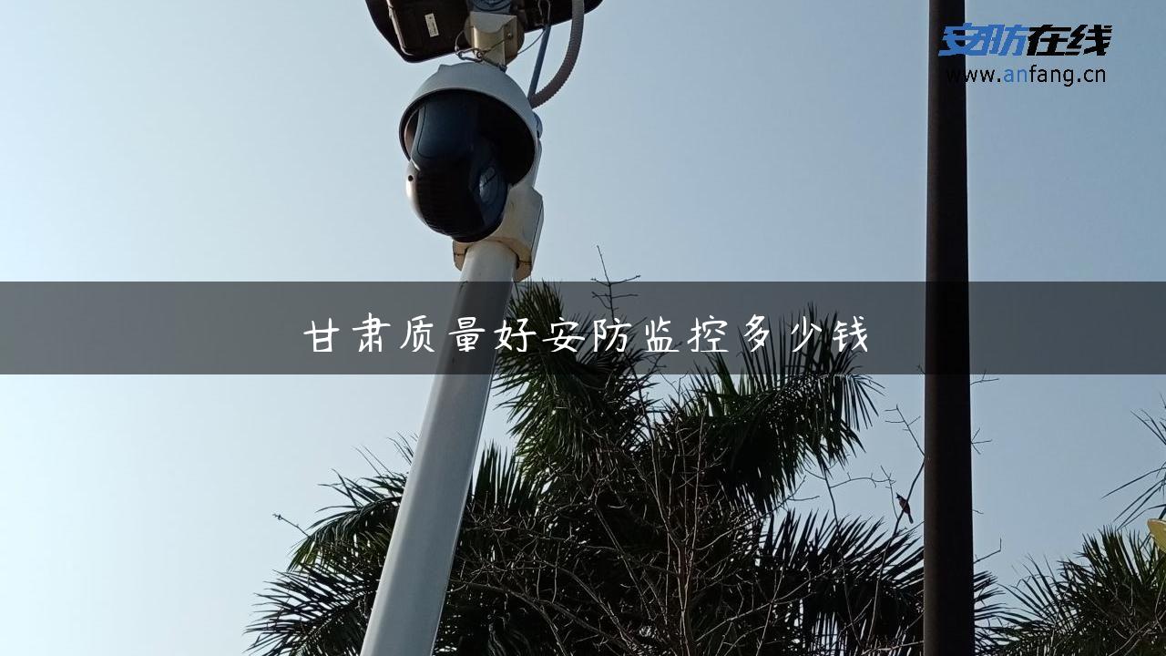 甘肃质量好安防监控多少钱