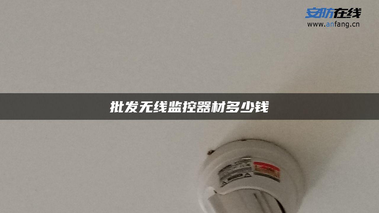 批发无线监控器材多少钱