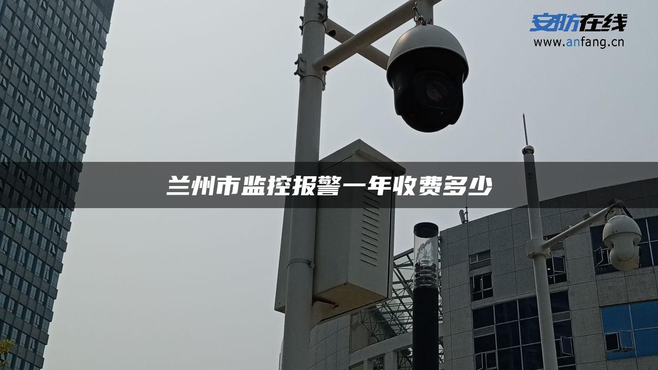 兰州市监控报警一年收费多少