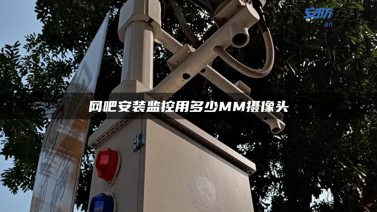 网吧安装监控用多少MM摄像头