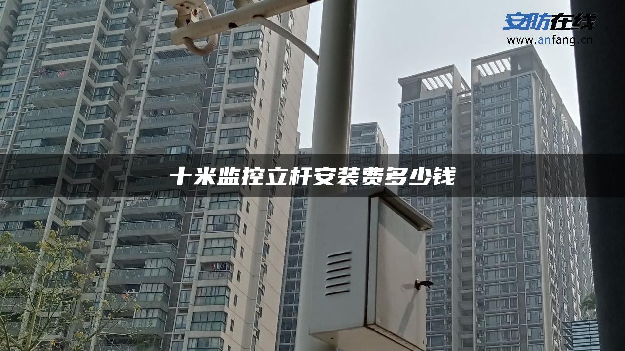 十米监控立杆安装费多少钱