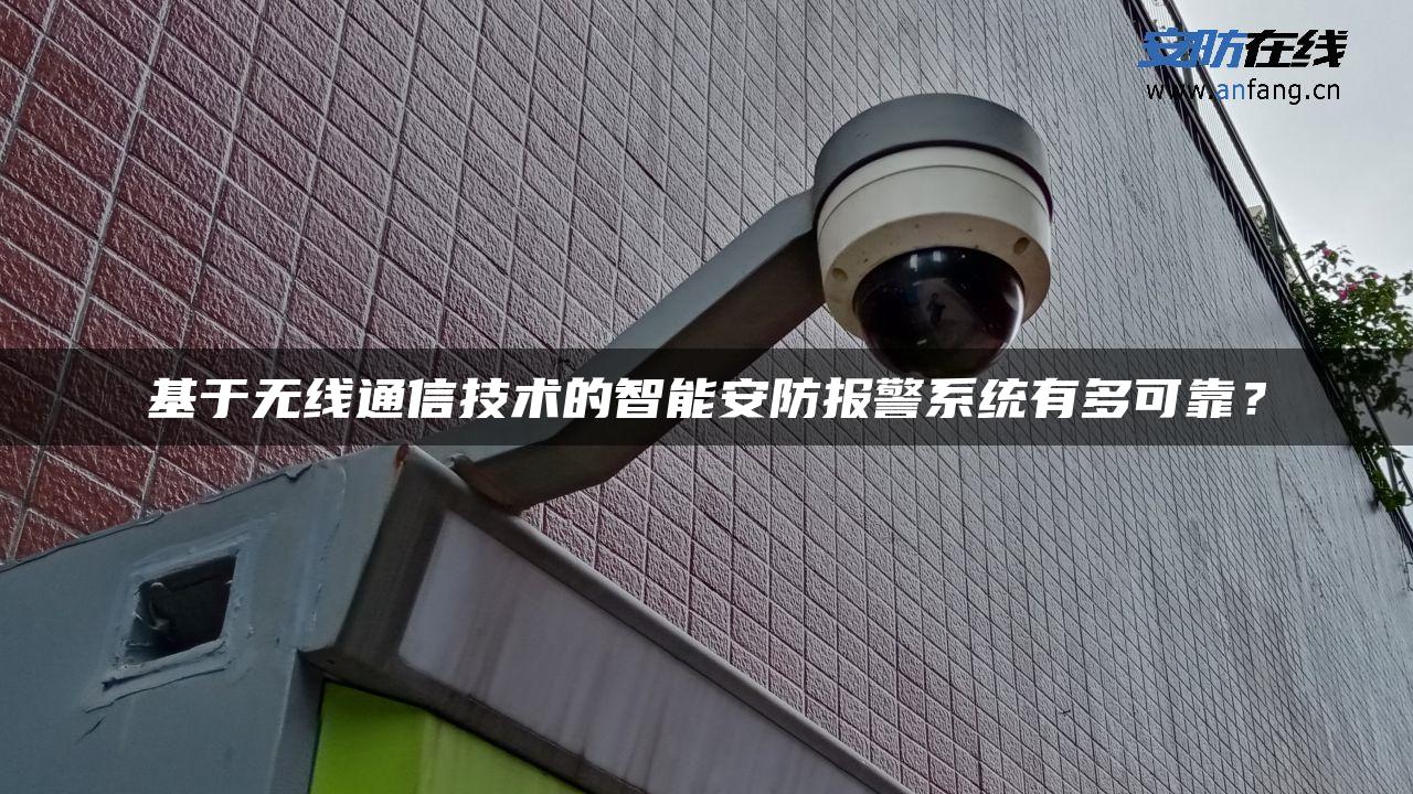 基于无线通信技术的智能安防报警系统有多可靠？