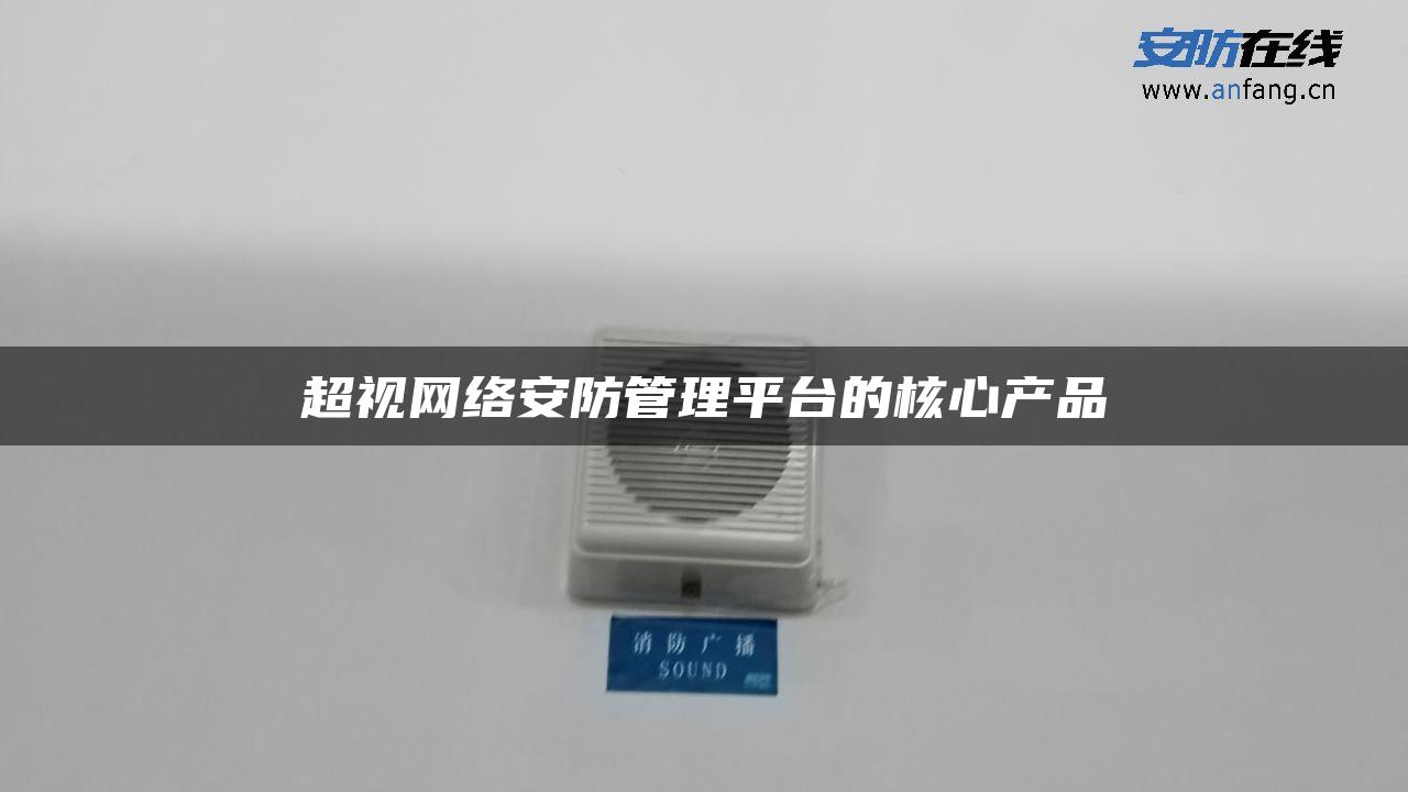 超视网络安防管理平台的核心产品