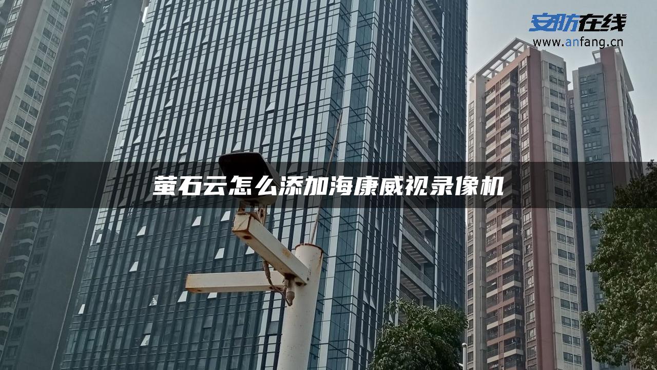 萤石云怎么添加海康威视录像机