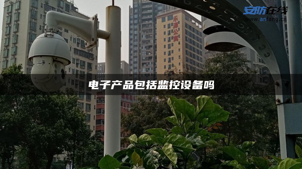 电子产品包括监控设备吗