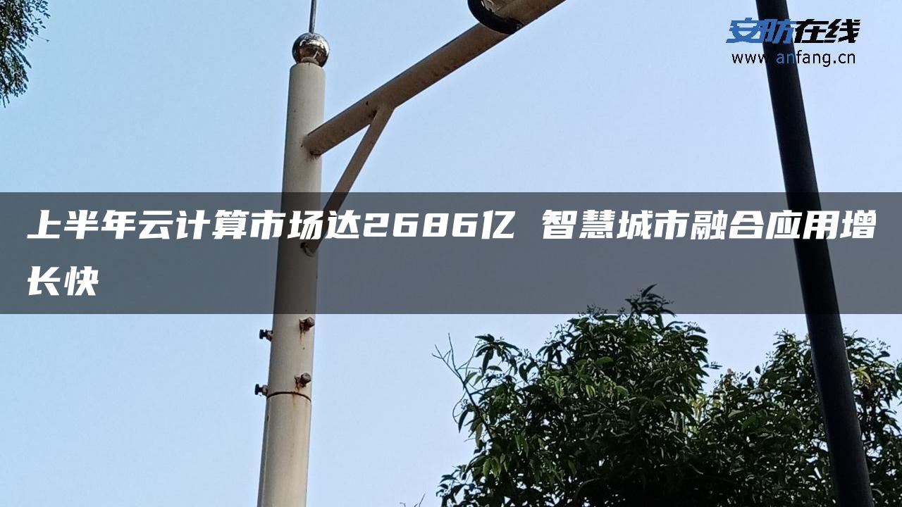 上半年云计算市场达2686亿 智慧城市融合应用增长快