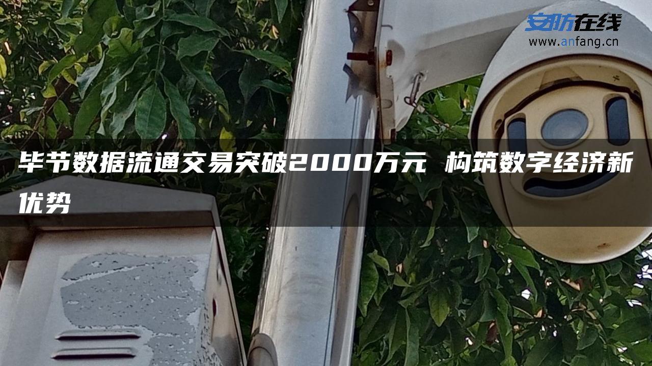 毕节数据流通交易突破2000万元 构筑数字经济新优势