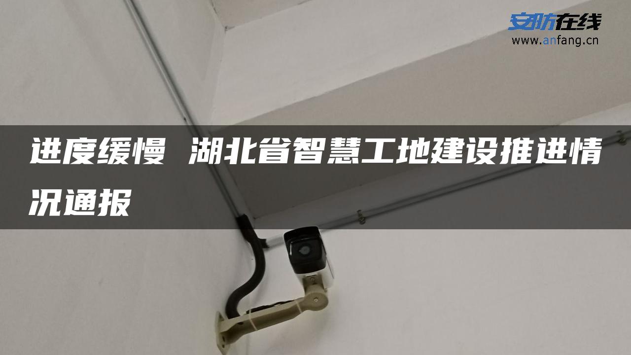 进度缓慢 湖北省智慧工地建设推进情况通报