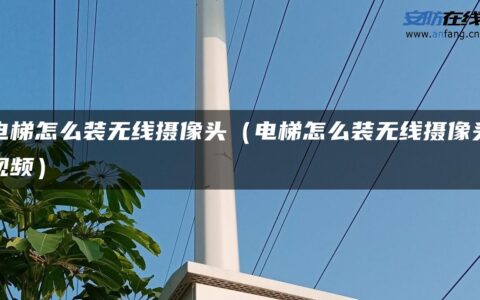 电梯怎么装无线摄像头（电梯怎么装无线摄像头视频）