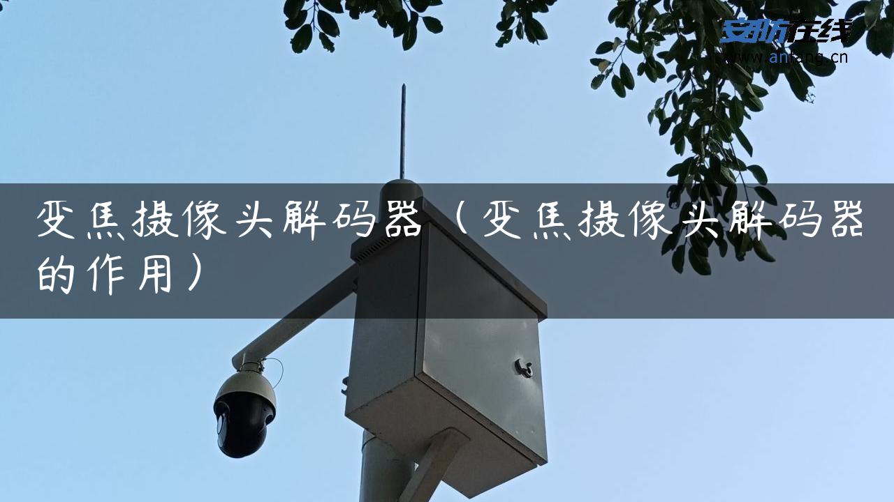 变焦摄像头解码器（变焦摄像头解码器的作用）