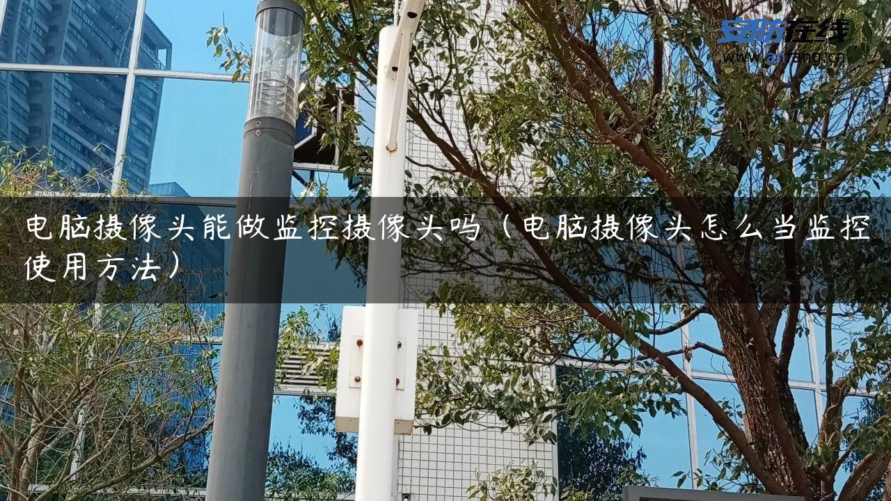 电脑摄像头能做监控摄像头吗（电脑摄像头怎么当监控使用方法）