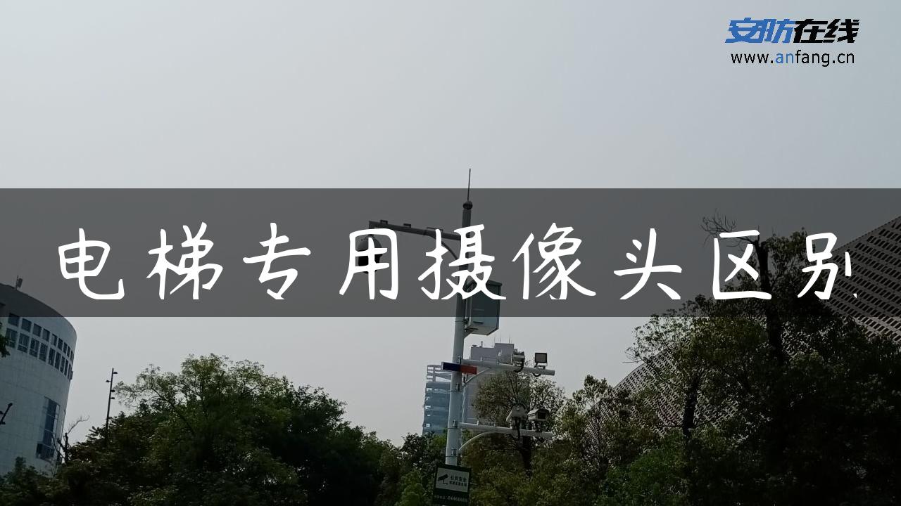 电梯专用摄像头区别