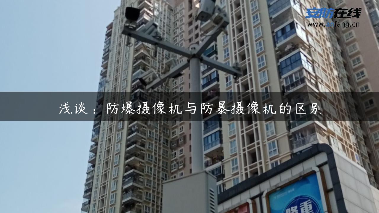 浅谈：防爆摄像机与防暴摄像机的区别