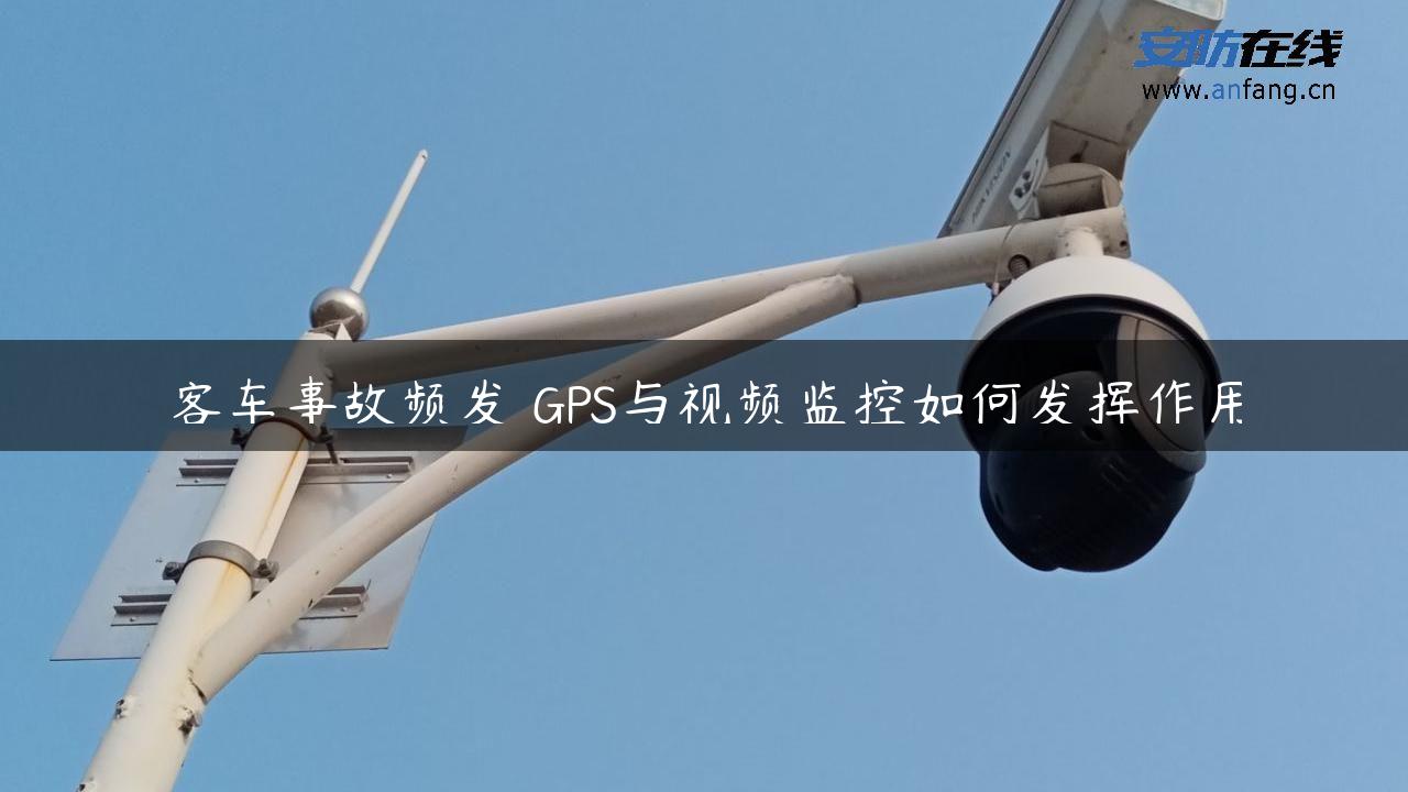 客车事故频发 GPS与视频监控如何发挥作用