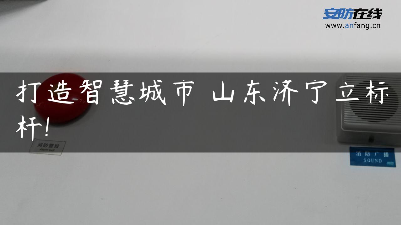 打造智慧城市 山东济宁立标杆!