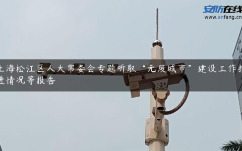 上海松江区人大常委会专题听取“无废城市”建设工作推进情况等报告