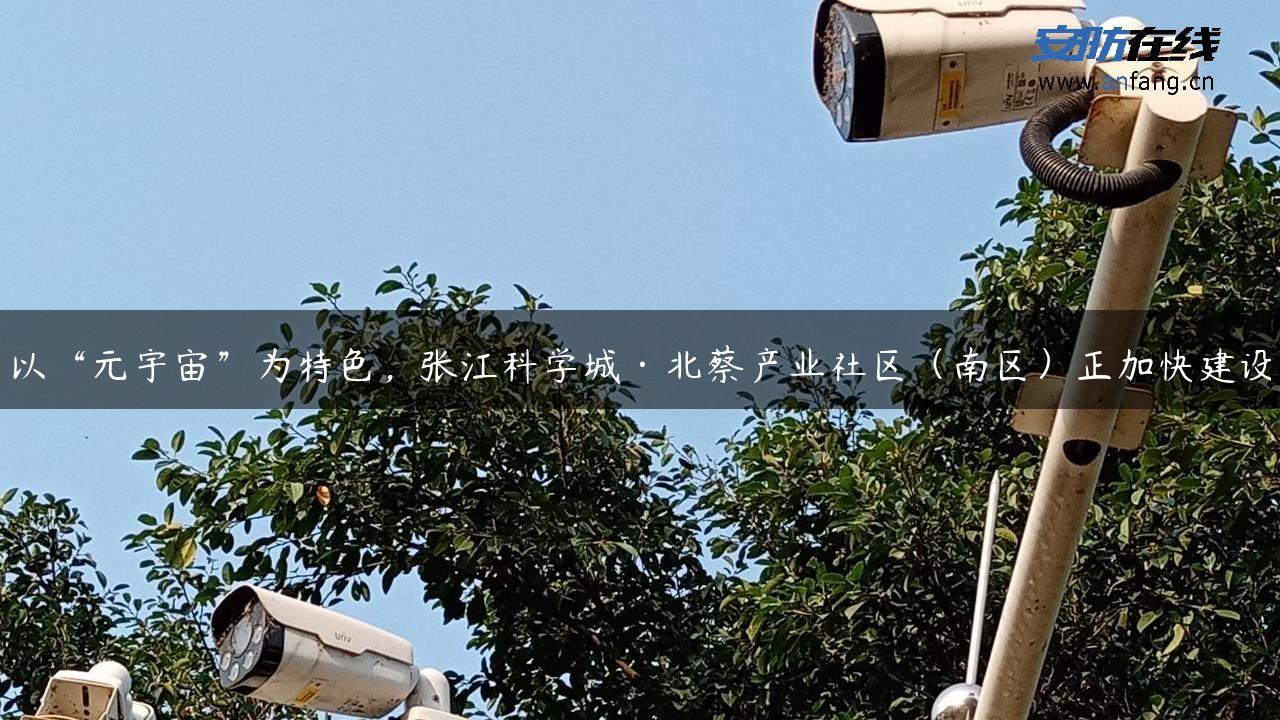 以“元宇宙”为特色，张江科学城·北蔡产业社区（南区）正加快建设