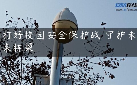 打好校园安全保护战 守护未来栋梁